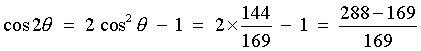 cos 2theta = 2 cos^2 theta - 1
         = 2*144/169 - 1 = (288 - 169)/169