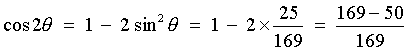 cos 2theta = 1 - 2 sin^2 theta
         = 1 - 2*25/169 = (169 - 50)/169