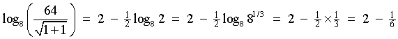 log_8(64/sqrt{x+1}) = 2 - (log_8(2))/2
       = 2 - log_8(8^(1/3))/2  =  2 - (1/3)/2  =  2 - 1/6