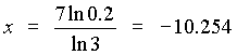 x = 7 (ln 0.2) / (ln 3) = -10.254