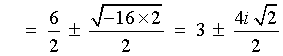 =  (+6/2) +- (sqrt{-16*2}/2)
       =  3 +- (4i/2)sqrt{2})