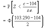= P[Z < (c-104) / s.e.]
 = Phi((103.290 - 104) / 2)