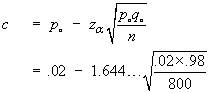 c = p_o - z_alpha sqrt{p_o q_o / n}
  =  .02 - 1.645 sqrt{.02 x .98 / 800}