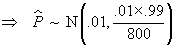 P^ ~ N(.01, (.01 x .99 / 800))