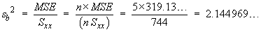 sb^2  =  MSE / Sxx  =  5 * 319.13... / 744  =  2.144 696
