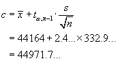 c = xBar + t*s/sqrt{n} = 44164 + 2.4*332.9
     = 44971.7...