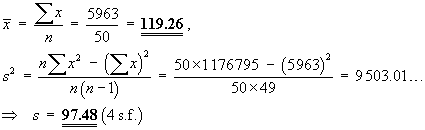 xBar = 5963/50 = 119.26 ,
    s^2 = (50*1176795 - 5963^2)/(50*49) =  9503.01... ,
    s = 97.48 (4 s.f.)