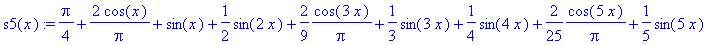 s5(x) := 1/4*Pi+2*cos(x)/Pi+sin(x)+1/2*sin(2*x)+2/9*cos(3*x)/Pi+1/3*sin(3*x)+1/4*sin(4*x)+2/25*cos(5*x)/Pi+1/5*sin(5*x)