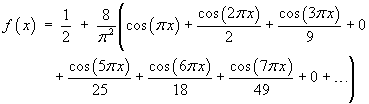 f(x) = 1/2 + 8/pi^2 {cos(pi x) + cos(2pi x)/2 
   + cos(3pi x)/9 + 0 + cos(5pi x)/25 + cos(6pi x)/18 
   + cos(7pi x)/49 + 0 + ...}