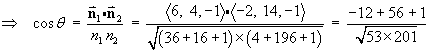 ==> cos(theta) = (n1 dot n2)/(n1*n2)
        = ( <6, 4, -1 > dot < -2, 14, -1 > ) /
         ( (36+16+1)*(4+196+1) )^.5
        =(-12 + 56 + 1) / (53 * 201)^.5