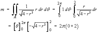 m = Integral {r / sqrt{4-r^2} dr dtheta}
     =  [ theta ]_0^2pi [-sqrt{4-r^2}]_0^2  =  2pi(0 + 2)