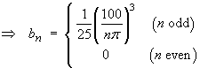 bn = 1/25 (100/(n pi))^3   for odd n only;
         else 0
