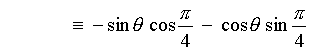 = -sin theta cos pi/4  -  cos theta sin pi/4
