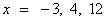 x = -3, 4, 12