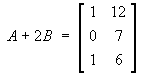 A + 2B = [ 1 12 ; 0 7 ; 1 6 ]