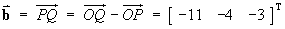 b = PQ = [ -11 -4 -3 ]T