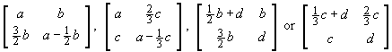 [ a b ; 3b/2 a-b/2 ] ;   [ a 2c/3 ; c a-c/3 ] ;
[ d+b/2 b ; 3b/2 d ] ;   [ d+c/3 2c/3 ; c d ]