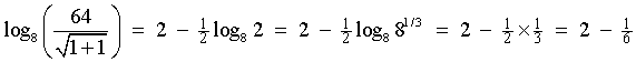 log_8(64/sqrt{x+1}) = 2 - (log_8(2))/2
= 2 - log_8(8^(1/3))/2 = 2 - (1/3)/2 = 2 - 1/6