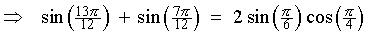 ==> sin(13pi/12) + sin(7pi/12)
    = 2 sin(pi/6) cos(pi/4)