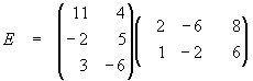 E = [11 4 / -2 5 / 3 -6] * [2 -6 8 / 1 -2 6]