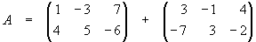 A = [1 -3 7 / 4 5 -6] + [3 -1 4 / -7 3 -2]