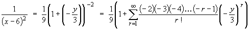 1/(x-6)^2 = (1/9)*
         (1 + Sum_r=1^oo {(-2)(-3)(-4)...(-r-1)/r! * (-y/3)^r}