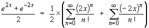 (1/2)*(Sum{(2x)^n/n!} + Sum{(-2x)^n/n!})