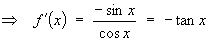 ==>  f'(x) = -sin x / cos x = - tan x