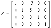B = 
[ 1 0 -3 0 0 ]
[ 0 1  5 0 0 ]
[ 0 0  0 1 0 ]
[ 0 0  0 0 1 ]
