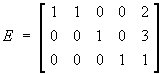 E = 
[ 1 1 0 0 2 ]
[ 0 0 1 0 3 ]
[ 0 0 0 1 1 ]