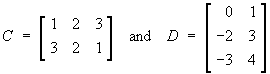 C = [ 1 2 3 ; 3 2 1 ]
D = [ 0 1 ; -2 3 ; -3 4 ]