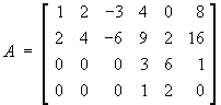 A = 
[ 1 2 -3 4 0  8 ]
[ 2 4 -6 9 2 16 ]
[ 0 0  0 3 6  1 ]
[ 0 0  0 1 2  0 ]
