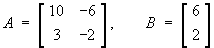 A =         and  B =
[ 10 -6 ]         [ 6 ]
[  3 -2 ]         [ 2 ]