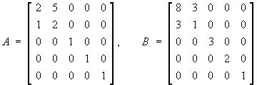 A =         and  B =
[ 2 5 0 0 0 ]    [ 8 3 0 0 0 ]
[ 1 2 0 0 0 ]    [ 3 1 0 0 0 ]
[ 0 0 1 0 0 ]    [ 0 0 3 0 0 ]
[ 0 0 0 1 0 ]    [ 0 0 0 2 0 ]
[ 0 0 0 0 1 ]    [ 0 0 0 0 1 ]
