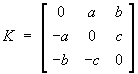 K = 
[  0  a  b ]
[ -a  0  c ]
[ -b -c  0 ]