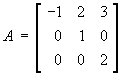 A = [ -1 2 3 ; 0 1 0 ; 0 0 2 ]