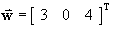 w = [ 3 0 4 ]T
