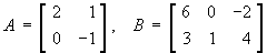 A = [ 2 1 ; 0 -1 ] ; 
B = [ 6 0 -2 ; 3 1 4 ]