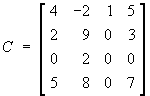 C = 
[ 4 -2 1 5 ]
[ 2  9 0 3 ]
[ 0  2 0 0 ]
[ 5  8 0 7 ]