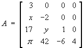 A = 
[  3  0  0  0 ]
[  x -2  0  0 ]
[ 17  y  1  0 ]
[ pi 42 -6  4 ]