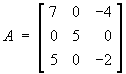 A = 
[ 7 0 -4 ]
[ 0 5  0 ]
[ 5 0 -2 ]