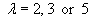 lambda = 2 or 3 or 5