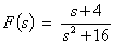 F(s)  =  (s + 4) / (s^2 + 16)
