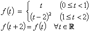 f(t) = {t, 0<=t<1 ; (t-2)^2, 1<=t<2}
          f(t+2) = f(t)  for all t