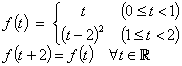 f(t) = {t, 0<=t<1 ; (t-2)^2, 1<=t<2}
          f(t+2) = f(t)  for all t