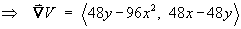 grad(V) = < 48y - 96x^2, 48x - 48y >