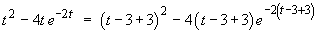 t^2 - 4t e^(-2t)  =  (t – 3 + 3)^2 
    – 4(t – 3 + 3) e^–2(t – 3 + 3)