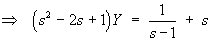 (s^2 - 2s + 1)Y  =  1/(s-1) + s