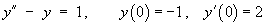 y" - y  =  1 ,   y(0) = -1, y'(0) = 2