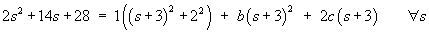 2s^2 + 14s + 28  =  a[(s+3)^2 + 4] + b(s+3)^2 + 2c(s+3)